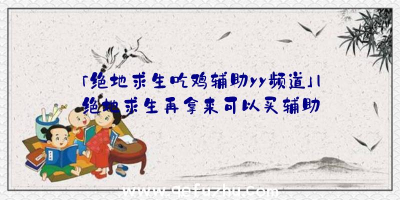 「绝地求生吃鸡辅助yy频道」|绝地求生再拿来可以买辅助